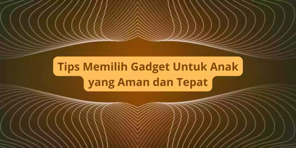 Tips Memilih Gadget yang Edukatif untuk Anak Remaja: Panduan Lengkap untuk Orang Tua dan Pendidik